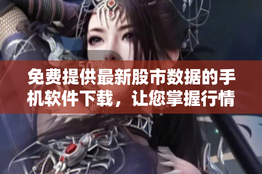 免費(fèi)提供最新股市數(shù)據(jù)的手機(jī)軟件下載，讓您掌握行情動(dòng)態(tài)