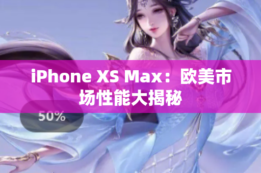 iPhone XS Max：歐美市場性能大揭秘