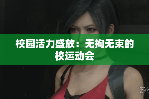 校園活力盛放：無(wú)拘無(wú)束的校運(yùn)動(dòng)會(huì)