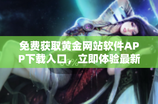免費獲取黃金網(wǎng)站軟件APP下載入口，立即體驗最新版本