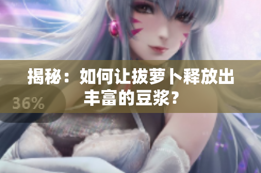 揭秘：如何讓拔蘿卜釋放出豐富的豆?jié){？