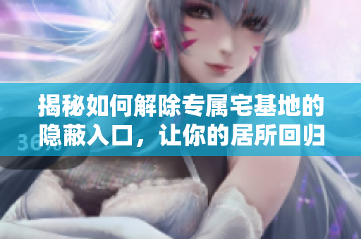 揭秘如何解除專屬宅基地的隱蔽入口，讓你的居所回歸平常