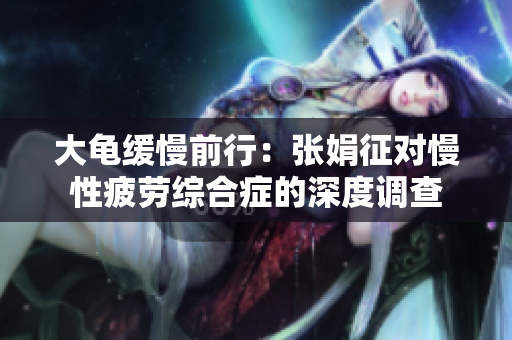 大龜緩慢前行：張娟征對(duì)慢性疲勞綜合癥的深度調(diào)查