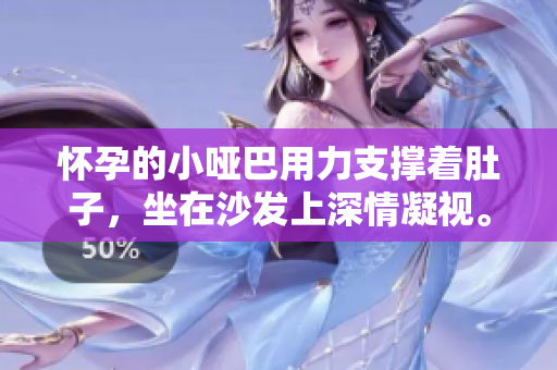 懷孕的小啞巴用力支撐著肚子，坐在沙發(fā)上深情凝視。