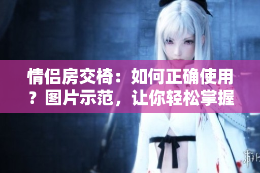 情侶房交椅：如何正確使用？圖片示范，讓你輕松掌握正確姿勢！