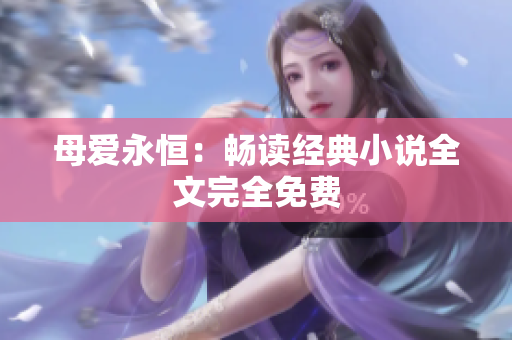 母愛(ài)永恒：暢讀經(jīng)典小說(shuō)全文完全免費(fèi)