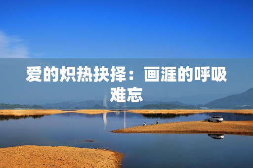 愛的熾熱抉擇：畫涯的呼吸難忘