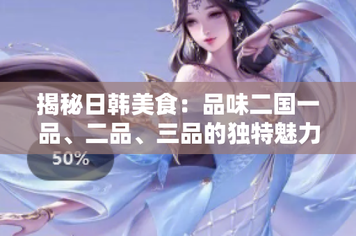 揭秘日韓美食：品味二國(guó)一品、二品、三品的獨(dú)特魅力