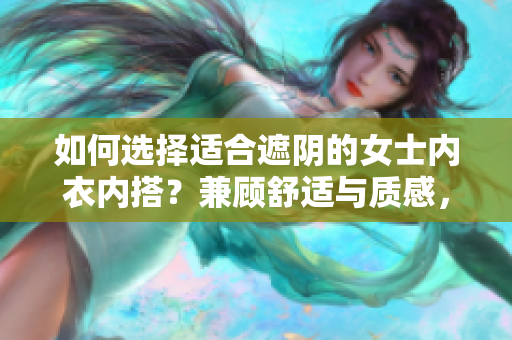 如何選擇適合遮陰的女士?jī)?nèi)衣內(nèi)搭？兼顧舒適與質(zhì)感，教你挑選最合適的款式。