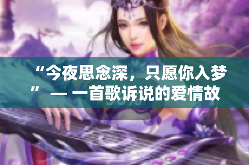 “今夜思念深，只愿你入夢” — 一首歌訴說的愛情故事