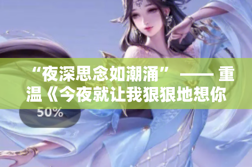 “夜深思念如潮涌” —— 重溫《今夜就讓我狠狠地想你》歌詞