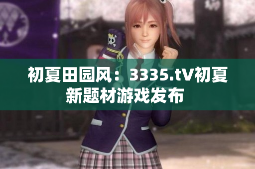 初夏田園風(fēng)：3335.t∨初夏新題材游戲發(fā)布 
