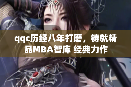 qqc歷經(jīng)八年打磨，鑄就精品MBA智庫 經(jīng)典力作