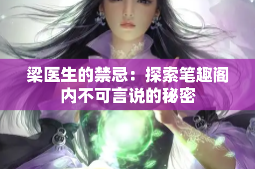 梁醫(yī)生的禁忌：探索筆趣閣內(nèi)不可言說的秘密