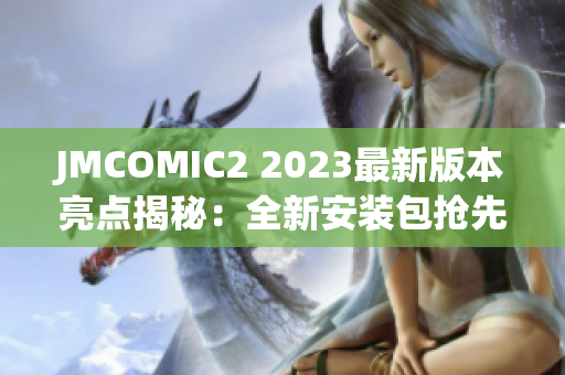 JMCOMIC2 2023最新版本亮點(diǎn)揭秘：全新安裝包搶先體驗(yàn)，超多驚喜等你發(fā)現(xiàn)
