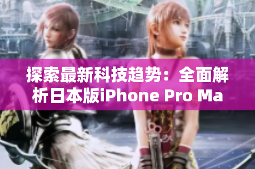探索最新科技趨勢(shì)：全面解析日本版iPhone Pro Max的革新之處