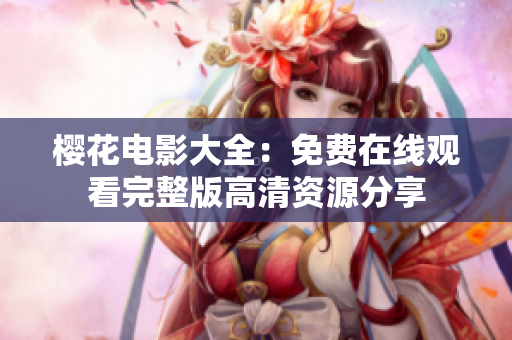 櫻花電影大全：免費在線觀看完整版高清資源分享