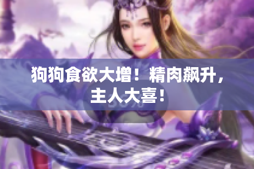狗狗食欲大增！精肉飆升，主人大喜！