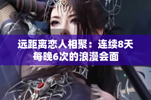 遠距離戀人相聚：連續(xù)8天每晚6次的浪漫會面