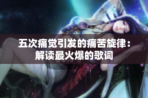 五次痛覺引發(fā)的痛苦旋律：解讀最火爆的歌詞