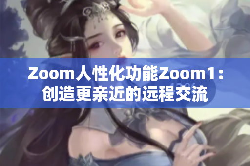 Zoom人性化功能Zoom1：創(chuàng)造更親近的遠(yuǎn)程交流