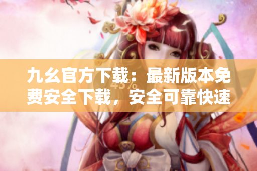 九幺官方下載：最新版本免費安全下載，安全可靠快速安裝