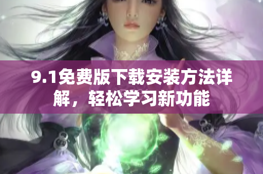 9.1免費(fèi)版下載安裝方法詳解，輕松學(xué)習(xí)新功能