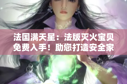 法國滿天星：法版滅火寶貝免費(fèi)入手！助您打造安全家園