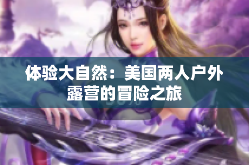 體驗(yàn)大自然：美國(guó)兩人戶外露營(yíng)的冒險(xiǎn)之旅