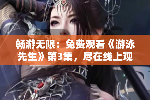 暢游無限：免費(fèi)觀看《游泳先生》第3集，盡在線上觀影平臺(tái)