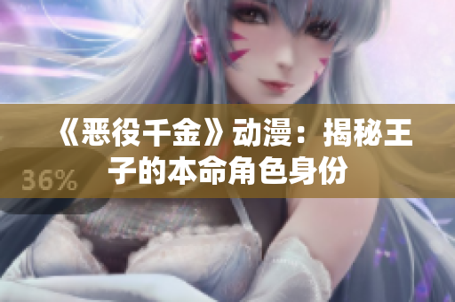 《惡役千金》動(dòng)漫：揭秘王子的本命角色身份