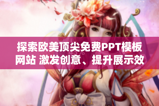 探索歐美頂尖免費(fèi)PPT模板網(wǎng)站 激發(fā)創(chuàng)意、提升展示效果!