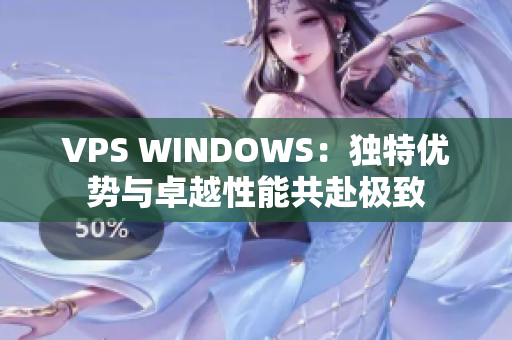 VPS WINDOWS：獨(dú)特優(yōu)勢(shì)與卓越性能共赴極致