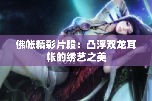 佛帳精彩片段：凸浮雙龍耳帳的繡藝之美