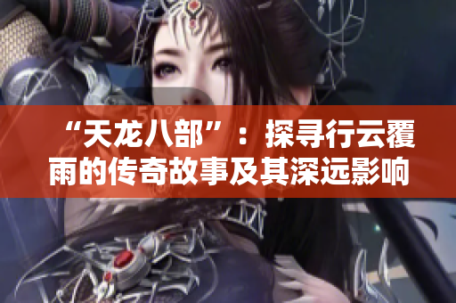 “天龍八部”：探尋行云覆雨的傳奇故事及其深遠(yuǎn)影響
