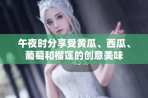 午夜時(shí)分享受黃瓜、西瓜、葡萄和榴蓮的創(chuàng)意美味