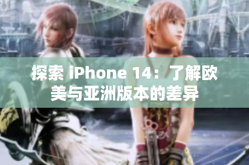 探索 iPhone 14：了解歐美與亞洲版本的差異