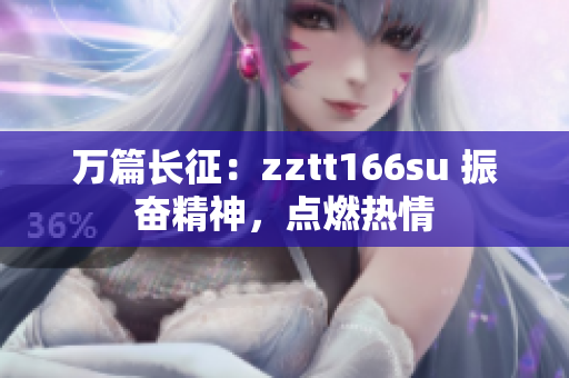萬篇長征：zztt166su 振奮精神，點燃熱情