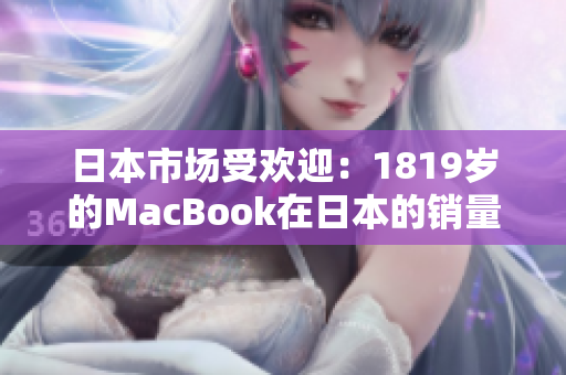 日本市場(chǎng)受歡迎：1819歲的MacBook在日本的銷量持續(xù)增長(zhǎng)