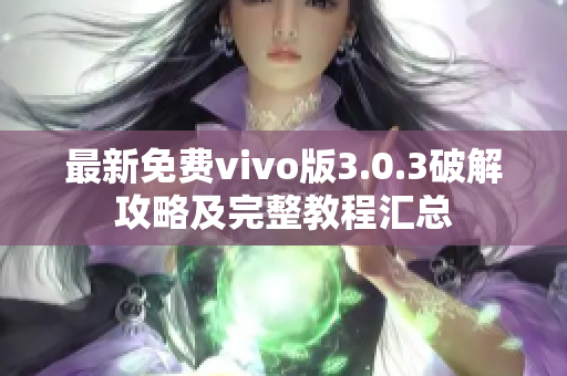 最新免費(fèi)vivo版3.0.3破解攻略及完整教程匯總