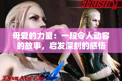 母愛的力量：一段令人動容的故事，啟發(fā)深刻的感悟