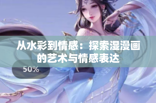 從水彩到情感：探索濕漫畫(huà)的藝術(shù)與情感表達(dá)
