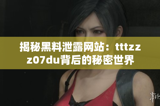 揭秘黑料泄露網(wǎng)站：tttzzz07du背后的秘密世界