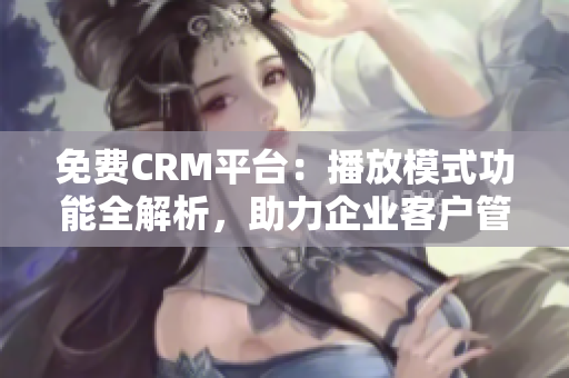 免費(fèi)CRM平臺(tái)：播放模式功能全解析，助力企業(yè)客戶管理優(yōu)化