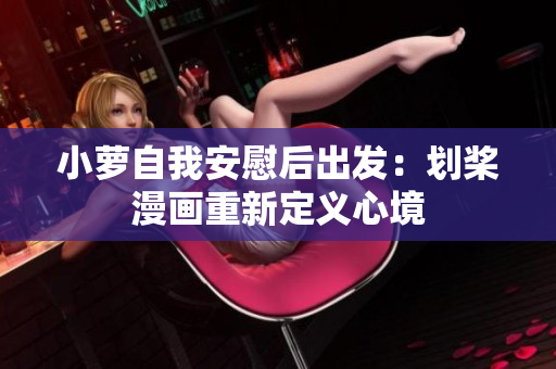 小蘿自我安慰后出發(fā)：劃槳漫畫重新定義心境