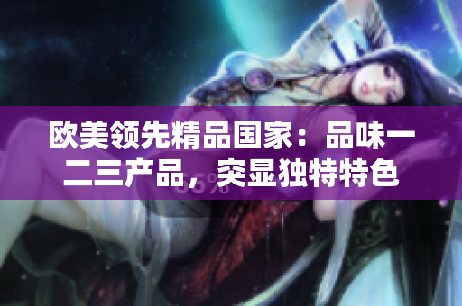歐美領(lǐng)先精品國(guó)家：品味一二三產(chǎn)品，突顯獨(dú)特特色
