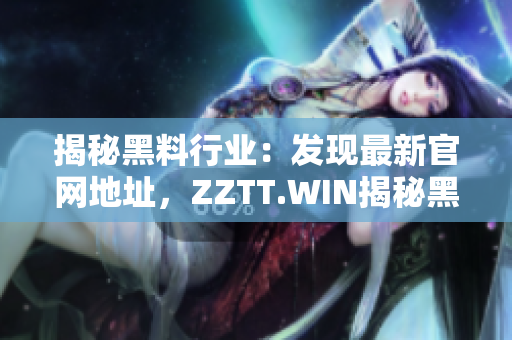 揭秘黑料行業(yè)：發(fā)現(xiàn)最新官網(wǎng)地址，ZZTT.WIN揭秘黑料行業(yè)的最新動(dòng)態(tài)