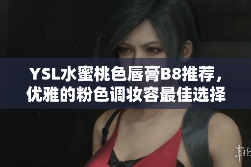 YSL水蜜桃色唇膏B8推薦，優(yōu)雅的粉色調(diào)妝容最佳選擇