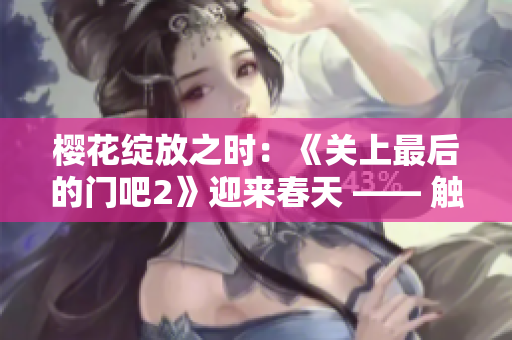 櫻花綻放之時(shí)：《關(guān)上最后的門吧2》迎來春天 —— 觸動(dòng)心弦的第二季