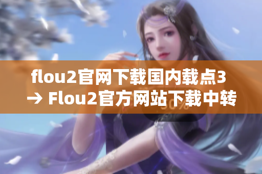 flou2官網(wǎng)下載國(guó)內(nèi)載點(diǎn)3 → Flou2官方網(wǎng)站下載中轉(zhuǎn)站3-國(guó)內(nèi)下載源